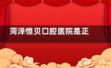 菏泽恒贝口腔医院是正规的不？从医院资质|看牙特色|医生口碑来看都十分正规